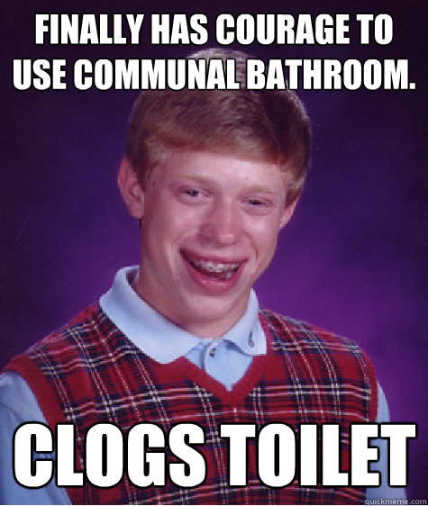 Finally has courage to use communal bathroom.  Clogs toilet - Finally has courage to use communal bathroom.  Clogs toilet  Bad Luck Brian