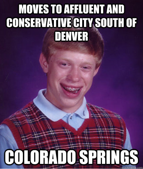 Moves to affluent and conservative city south of Denver Colorado Springs  Bad Luck Brian