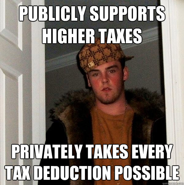 Publicly supports higher taxes privately takes every tax deduction possible  Scumbag Steve