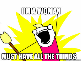 I'm a woman Must Have All the Things  All The Things