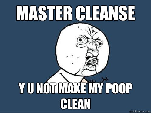 master cleanse y u not make my poop clean  Y U No