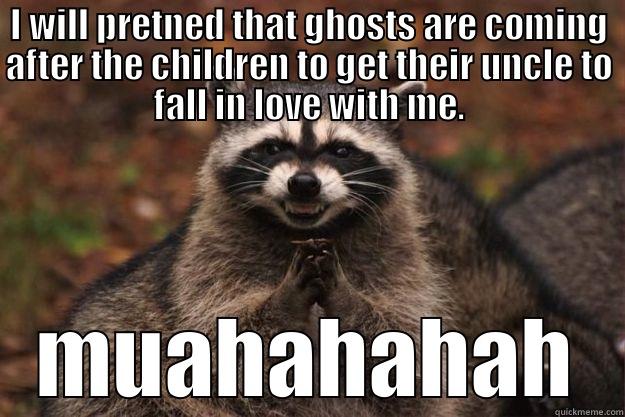 I WILL PRETEND THAT GHOSTS ARE COMING AFTER THE CHILDREN TO GET THEIR UNCLE TO FALL IN LOVE WITH ME. MUAHAHAHAH Evil Plotting Raccoon