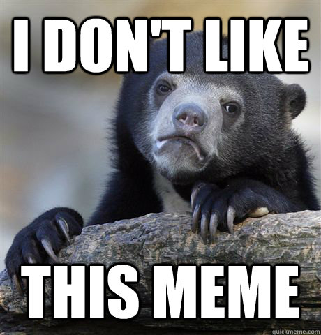 I don't like  This meme  Confession Bear