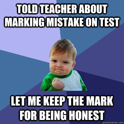 Told teacher about marking mistake on test let me keep the mark for being honest  Success Kid