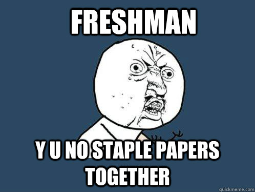 freshman y u no staple papers together  Y U No