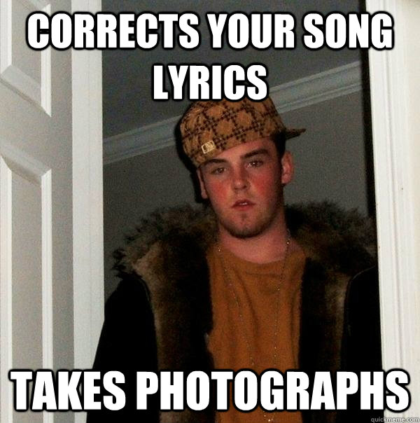 corrects your song lyrics takes photographs  Scumbag Steve