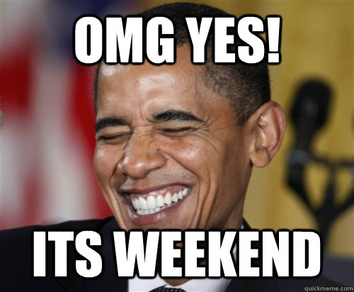 OMG YES! ITS WEEKEND   - OMG YES! ITS WEEKEND    Scumbag Obama