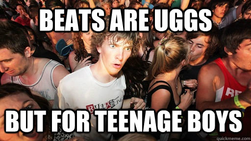 Beats are uggs but for teenage boys - Beats are uggs but for teenage boys  Sudden Clarity Clarence