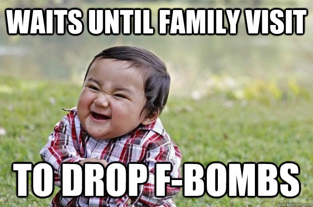 Waits until family visit to drop f-bombs  Evil Toddler