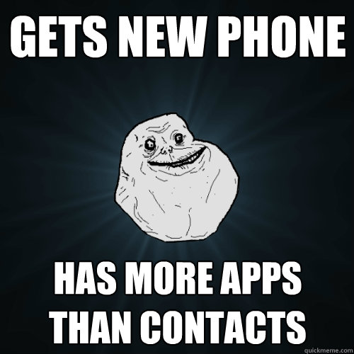 GETS NEW PHONE HAS MORE APPS THAN CONTACTS  Forever Alone