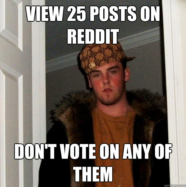 View 25 posts on reddit Don't vote on any of them  Scumbag Steve