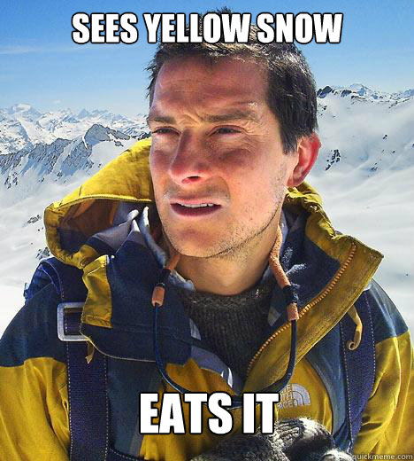 Sees yellow snow eats it  Bear Grylls