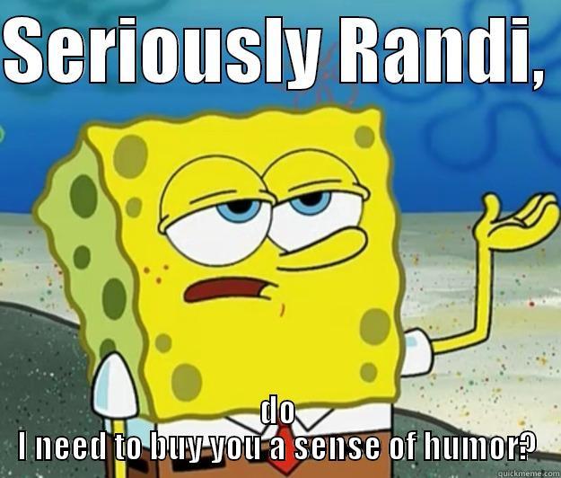 take a joke - SERIOUSLY RANDI,  DO I NEED TO BUY YOU A SENSE OF HUMOR? Tough Spongebob