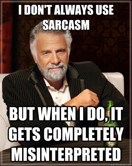 I don't always use sarcasm But when i do, it gets completely misinterpreted - I don't always use sarcasm But when i do, it gets completely misinterpreted  The Most Interesting Man In The World