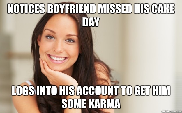 Notices boyfriend missed his cake day Logs into his account to get him some karma  Good Girl Gina