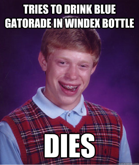 Tries to drink blue gatorade in windex bottle dies - Tries to drink blue gatorade in windex bottle dies  Bad Luck Brian