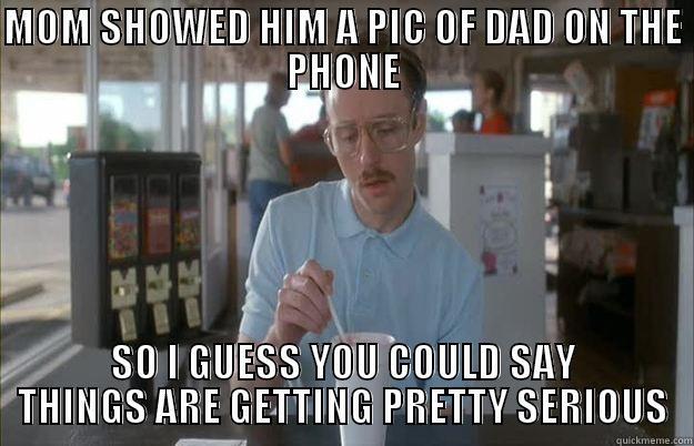 MOM SHOWED HIM A PIC OF DAD ON THE PHONE SO I GUESS YOU COULD SAY THINGS ARE GETTING PRETTY SERIOUS Gettin Pretty Serious