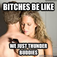 Bitches Be Like we just thunder buddies  Thunder Buddy