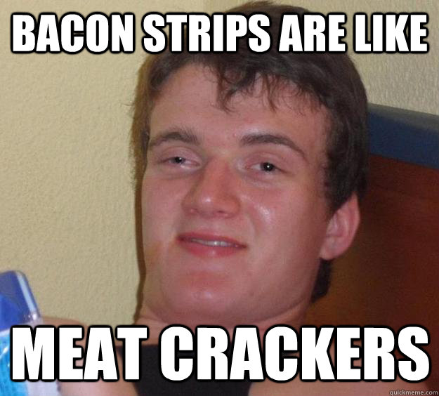 Bacon Strips are like Meat crackers - Bacon Strips are like Meat crackers  10 Guy