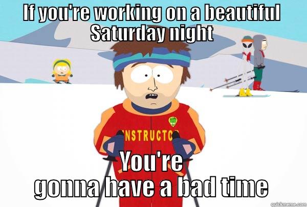 IF YOU'RE WORKING ON A BEAUTIFUL SATURDAY NIGHT YOU'RE GONNA HAVE A BAD TIME Super Cool Ski Instructor