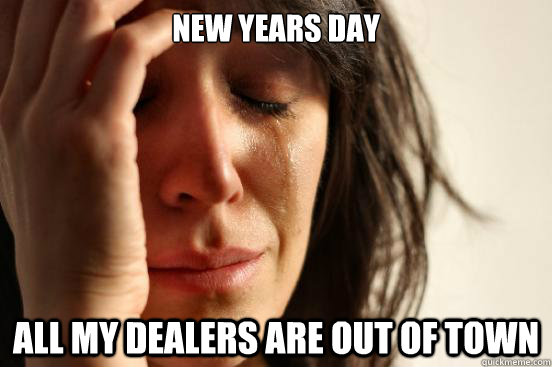 New Years Day All my dealers are out of town  First World Problems