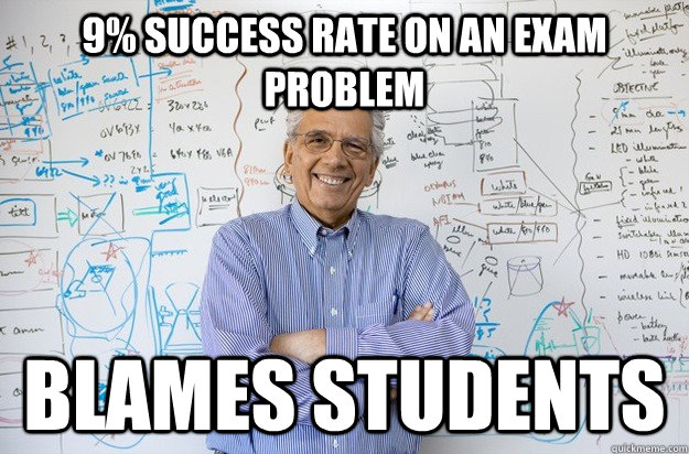 9% success rate on an exam problem Blames students - 9% success rate on an exam problem Blames students  Engineering Professor