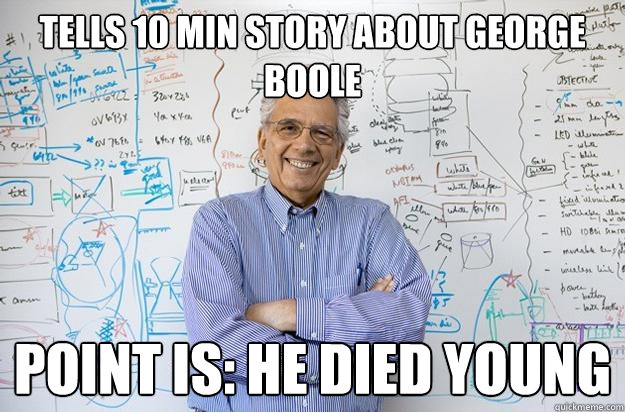 tells 10 min story about george boole point is: he died young  Engineering Professor