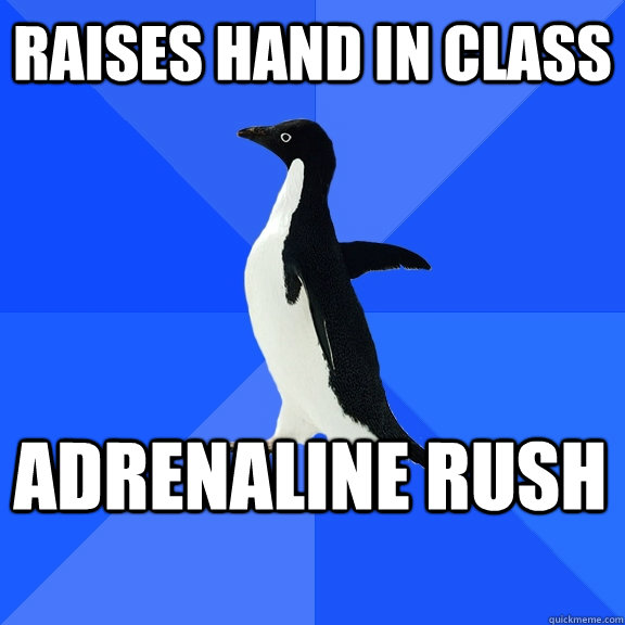 Raises hand in class adrenaline rush   - Raises hand in class adrenaline rush    Socially Awkward Penguin