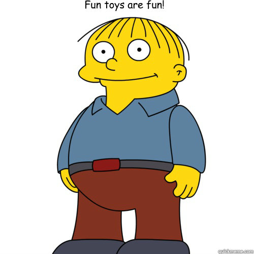 Fun toys are fun! - Fun toys are fun!  Ralph Wiggum