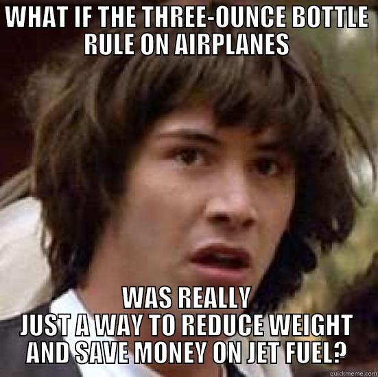 Airline Keanu - WHAT IF THE THREE-OUNCE BOTTLE RULE ON AIRPLANES WAS REALLY JUST A WAY TO REDUCE WEIGHT AND SAVE MONEY ON JET FUEL? conspiracy keanu