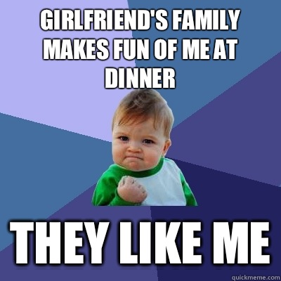 Girlfriend's family makes fun of me at dinner They like me  Success Kid