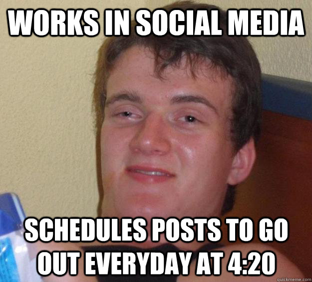 Works in Social Media Schedules posts to go out everyday at 4:20 - Works in Social Media Schedules posts to go out everyday at 4:20  10 Guy