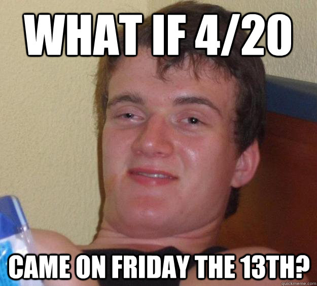 What if 4/20 came on friday the 13th? - What if 4/20 came on friday the 13th?  10 Guy