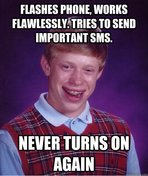 Flashes phone, Works  flawlessly. Tries to send important SMS. Never turns on again  Bad Luck Brian