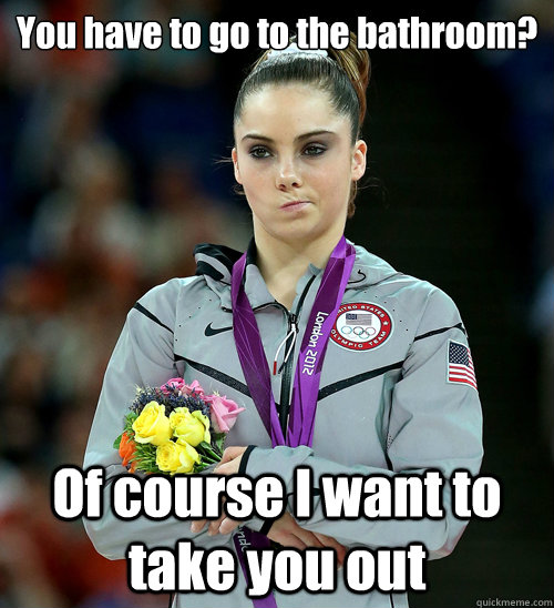 You have to go to the bathroom? Of course I want to take you out  McKayla Not Impressed