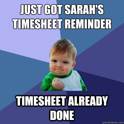 just got sarah's Timesheet reminder timesheet already done  Success Kid