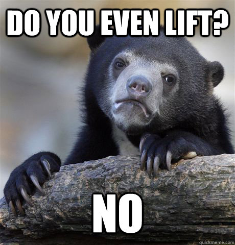 Do you even lift? No  Confession Bear