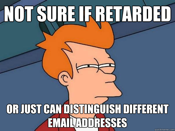 not sure if retarded or just can distinguish different email addresses - not sure if retarded or just can distinguish different email addresses  Futurama Fry