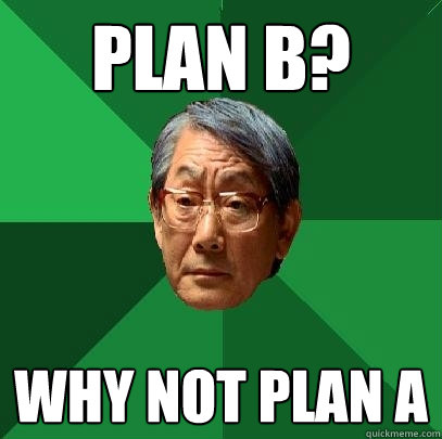 Plan B? Why not Plan A  High Expectations Asian Father