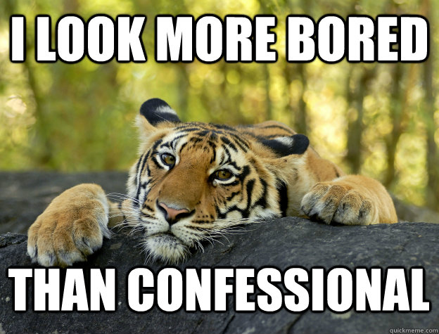 I look more bored than confessional  Confession Tiger