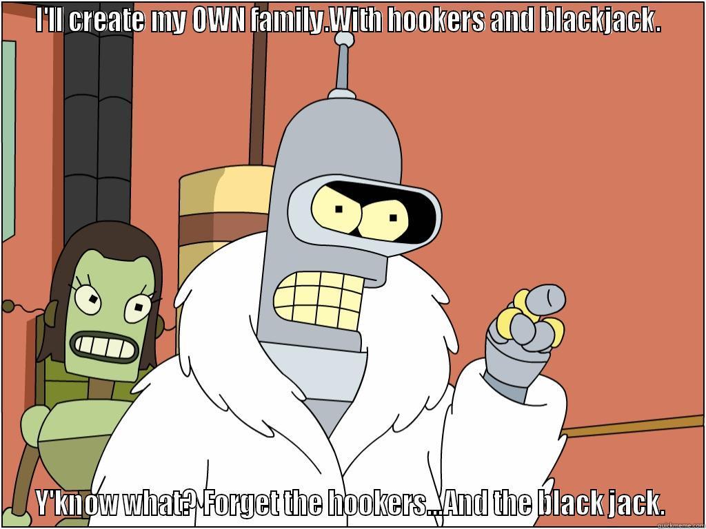 I'LL CREATE MY OWN FAMILY.WITH HOOKERS AND BLACKJACK.  Y'KNOW WHAT? FORGET THE HOOKERS...AND THE BLACK JACK. Misc