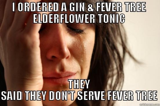 I ORDERED A GIN & FEVER TREE ELDERFLOWER TONIC THEY SAID THEY DON'T SERVE FEVER TREE First World Problems