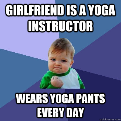 Girlfriend is a yoga instructor  wears yoga pants every day  Success Kid