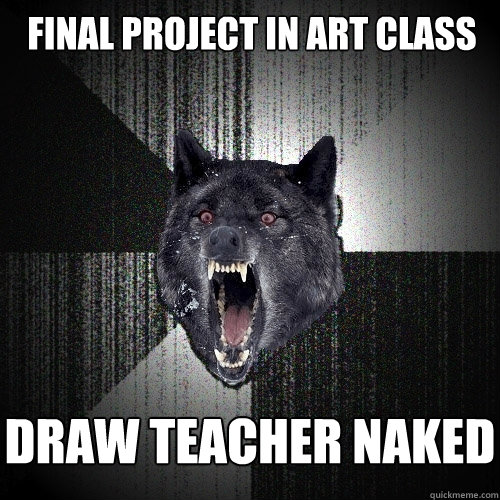 Final project in art class DRAW TEACHER NAKED  Insanity Wolf