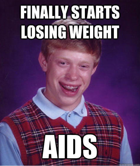 Finally starts losing weight AIDS  Bad Luck Brian