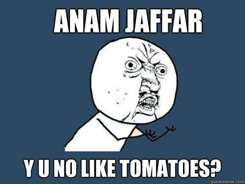 Anam jaffar y u no like tomatoes? - Anam jaffar y u no like tomatoes?  Y U No