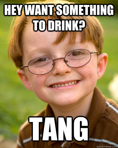 Hey want something to drink? tang - Hey want something to drink? tang  Disappointing Childhood Friend