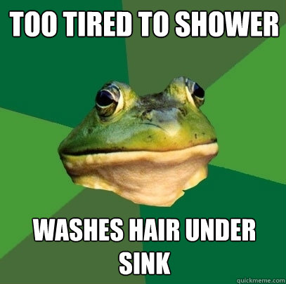 too tired to shower washes hair under sink  Foul Bachelor Frog