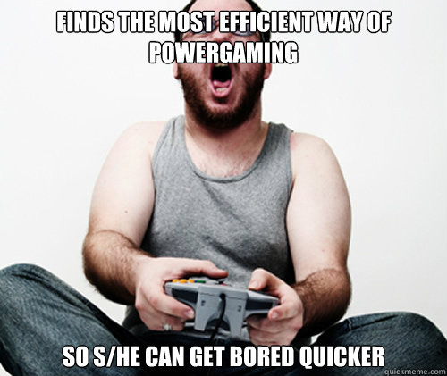 Finds the most efficient way of powergaming so s/he can get bored quicker - Finds the most efficient way of powergaming so s/he can get bored quicker  Online Gamer Logic