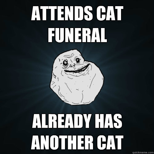 attends cat funeral already has another cat  - attends cat funeral already has another cat   Forever Alone